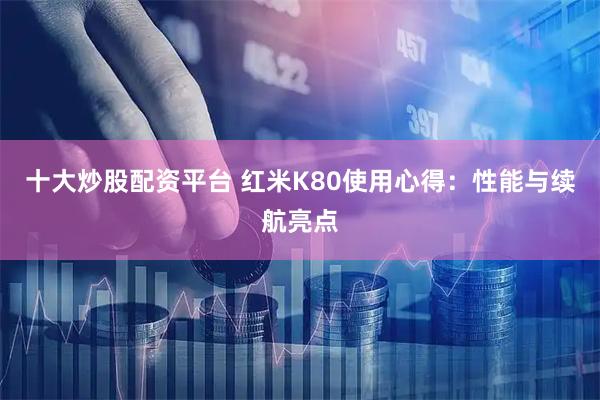 十大炒股配资平台 红米K80使用心得：性能与续航亮点