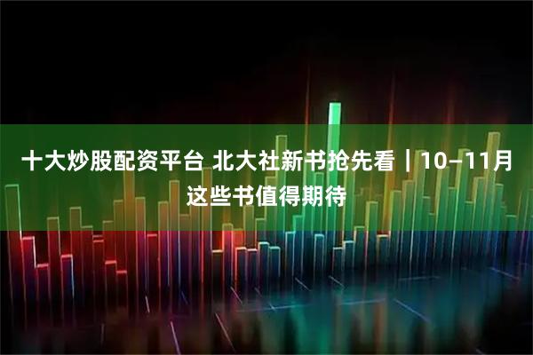 十大炒股配资平台 北大社新书抢先看｜10—11月这些书值得期待