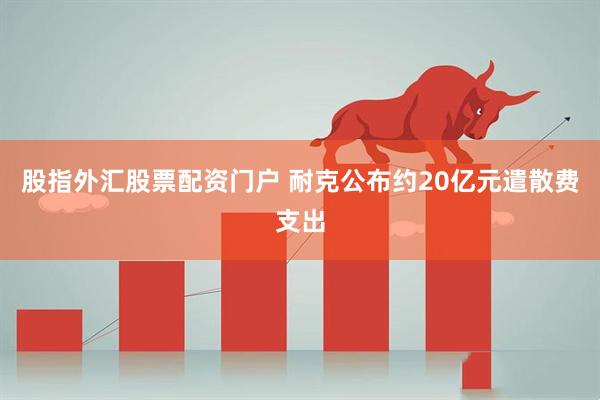 股指外汇股票配资门户 耐克公布约20亿元遣散费支出
